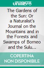 The Gardens of the Sun: Or a Naturalist's Journal on the Mountains and in the Forests and Swamps of Borneo and the Sulu Archipelago. E-book. Formato PDF ebook