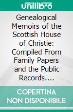 Genealogical Memoirs of the Scottish House of Christie: Compiled From Family Papers and the Public Records. E-book. Formato PDF ebook di Charles Rogers