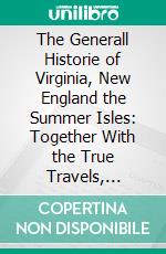 The Generall Historie of Virginia, New England the Summer Isles: Together With the True Travels, Adventures and Observations, and a Sea Grammar. E-book. Formato PDF ebook