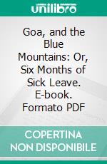 Goa, and the Blue Mountains: Or, Six Months of Sick Leave. E-book. Formato PDF ebook di Richard F. Burton