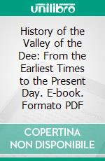 History of the Valley of the Dee: From the Earliest Times to the Present Day. E-book. Formato PDF ebook