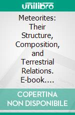 Meteorites: Their Structure, Composition, and Terrestrial Relations. E-book. Formato PDF ebook di Oliver Cummings Farrington