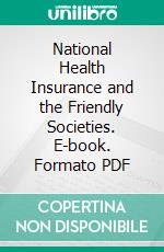 National Health Insurance and the Friendly Societies. E-book. Formato PDF ebook di Frederick L. Hoffman