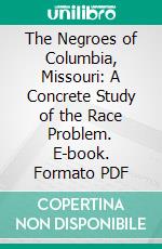 The Negroes of Columbia, Missouri: A Concrete Study of the Race Problem. E-book. Formato PDF ebook