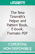 The New Tinsmith's Helper and Pattern Book. E-book. Formato PDF ebook di Hall V. Williams