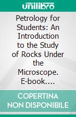 Petrology for Students: An Introduction to the Study of Rocks Under the Microscope. E-book. Formato PDF ebook