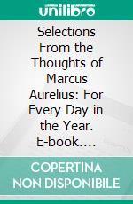 Selections From the Thoughts of Marcus Aurelius: For Every Day in the Year. E-book. Formato PDF ebook