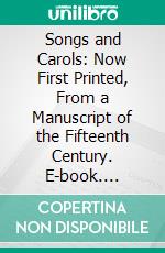 Songs and Carols: Now First Printed, From a Manuscript of the Fifteenth Century. E-book. Formato PDF ebook di Thomas Wright