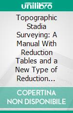 Topographic Stadia Surveying: A Manual With Reduction Tables and a New Type of Reduction Diagram. E-book. Formato PDF ebook