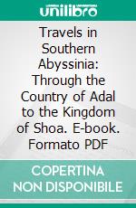 Travels in Southern Abyssinia: Through the Country of Adal to the Kingdom of Shoa. E-book. Formato PDF ebook