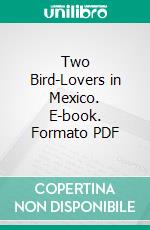 Two Bird-Lovers in Mexico. E-book. Formato PDF ebook di C. William Beebe