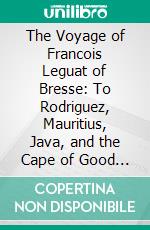 The Voyage of Francois Leguat of Bresse: To Rodriguez, Mauritius, Java, and the Cape of Good Hope. E-book. Formato PDF ebook