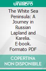 The White Sea Peninsula: A Journey in Russian Lapland and Karelia. E-book. Formato PDF