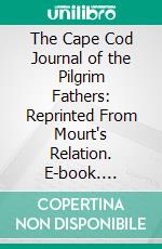 The Cape Cod Journal of the Pilgrim Fathers: Reprinted From Mourt's Relation. E-book. Formato PDF ebook di Lyon Sharman