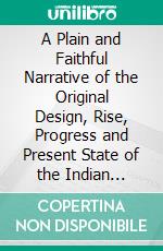 A Plain and Faithful Narrative of the Original Design, Rise, Progress and Present State of the Indian Charity-School at Lebanon, in Connecticut. E-book. Formato PDF ebook