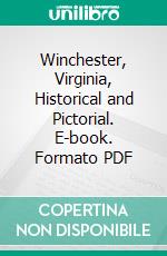 Winchester, Virginia, Historical and Pictorial. E-book. Formato PDF ebook