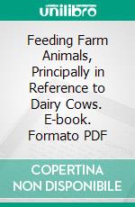 Feeding Farm Animals, Principally in Reference to Dairy Cows. E-book. Formato PDF ebook