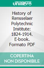 History of Rensselaer Polytechnic Institute: 1824-1914. E-book. Formato PDF ebook di Palmer C. Ricketts