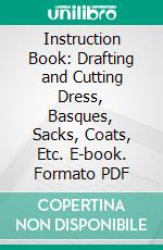 Instruction Book: Drafting and Cutting Dress, Basques, Sacks, Coats, Etc. E-book. Formato PDF ebook