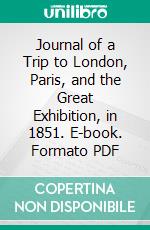 Journal of a Trip to London, Paris, and the Great Exhibition, in 1851. E-book. Formato PDF ebook