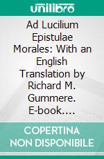 Ad Lucilium Epistulae Morales: With an English Translation by Richard M. Gummere. E-book. Formato PDF ebook di Lucius Annaeus Seneca