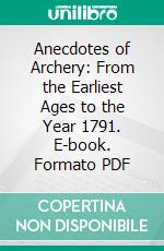 Anecdotes of Archery: From the Earliest Ages to the Year 1791. E-book. Formato PDF ebook di E. Hargrove