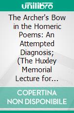 The Archer's Bow in the Homeric Poems: An Attempted Diagnosis; (The Huxley Memorial Lecture for 1921;). E-book. Formato PDF ebook di Henry Balfour