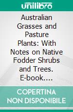 Australian Grasses and Pasture Plants: With Notes on Native Fodder Shrubs and Trees. E-book. Formato PDF