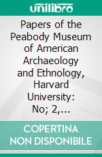 Papers of the Peabody Museum of American Archaeology and Ethnology, Harvard University: No; 2, Basket-Maker Caves of Northeastern Arizona, Report on the Explorations, Ethnology, 1916-17. E-book. Formato PDF