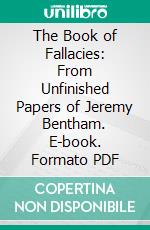 The Book of Fallacies: From Unfinished Papers of Jeremy Bentham. E-book. Formato PDF ebook di Jeremy Bentham