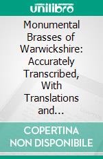 Monumental Brasses of Warwickshire: Accurately Transcribed, With Translations and Descriptive Notes. E-book. Formato PDF ebook