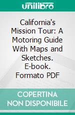 California's Mission Tour: A Motoring Guide With Maps and Sketches. E-book. Formato PDF ebook