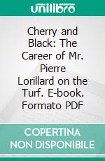 Cherry and Black: The Career of Mr. Pierre Lorillard on the Turf. E-book. Formato PDF ebook