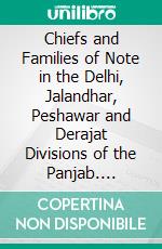 Chiefs and Families of Note in the Delhi, Jalandhar, Peshawar and Derajat Divisions of the Panjab. E-book. Formato PDF ebook di Charles Francis Massy