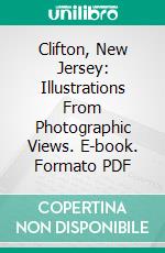 Clifton, New Jersey: Illustrations From Photographic Views. E-book. Formato PDF ebook