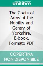 The Coats of Arms of the Nobility and Gentry of Yorkshire. E-book. Formato PDF ebook