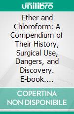 Ether and Chloroform: A Compendium of Their History, Surgical Use, Dangers, and Discovery. E-book. Formato PDF ebook