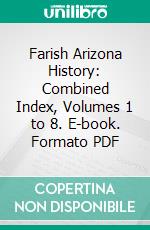 Farish Arizona History: Combined Index, Volumes 1 to 8. E-book. Formato PDF ebook di Thomas Edwin Farish