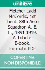 Fletcher Ladd McCordic, 1st Lieut. 88th Aero Squadron A. E. F., 1891 1919: A Tribute. E-book. Formato PDF