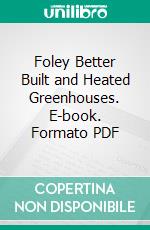 Foley Better Built and Heated Greenhouses. E-book. Formato PDF ebook
