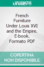 French Furniture Under Louis XVI and the Empire. E-book. Formato PDF ebook di Roger de Félice