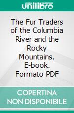 The Fur Traders of the Columbia River and the Rocky Mountains. E-book. Formato PDF ebook