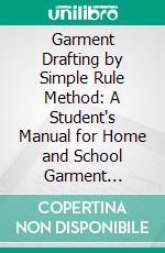 Garment Drafting by Simple Rule Method: A Student's Manual for Home and School Garment Cutting. E-book. Formato PDF