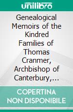 Genealogical Memoirs of the Kindred Families of Thomas Cranmer, Archbishop of Canterbury, and Thomas Wood, Bishop of Lichfield. E-book. Formato PDF ebook di Robert Edmond Chester Waters