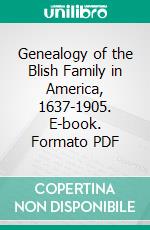 Genealogy of the Blish Family in America, 1637-1905. E-book. Formato PDF ebook di James Knox Blish