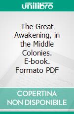 The Great Awakening, in the Middle Colonies. E-book. Formato PDF ebook