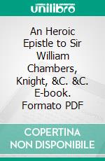 An Heroic Epistle to Sir William Chambers, Knight, &C. &C. E-book. Formato PDF