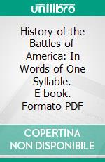 History of the Battles of America: In Words of One Syllable. E-book. Formato PDF ebook