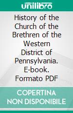 History of the Church of the Brethren of the Western District of Pennsylvania. E-book. Formato PDF ebook di Jerome E. Blough