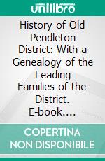 History of Old Pendleton District: With a Genealogy of the Leading Families of the District. E-book. Formato PDF